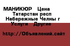 МАНИКЮР › Цена ­ 150 - Татарстан респ., Набережные Челны г. Услуги » Другие   